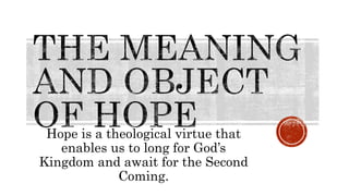 Hope is a theological virtue that
enables us to long for God’s
Kingdom and await for the Second
Coming.
 
