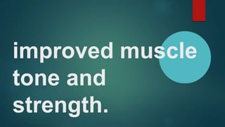 improved muscle
tone and
strength.
 