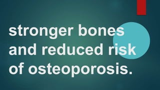 stronger bones
and reduced risk
of osteoporosis.
 