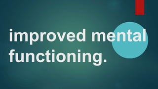 improved mental
functioning.
 