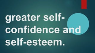 greater self-
confidence and
self-esteem.
 