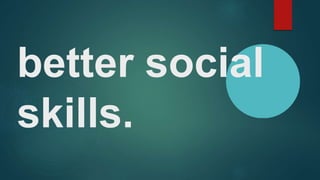 better social
skills.
 
