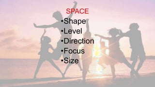 SPACE
•Shape
•Level
•Direction
•Focus
•Size
 