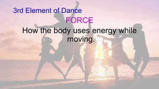 3rd Element of Dance
FORCE
How the body uses energy while
moving.
 