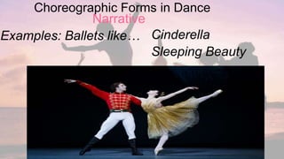 Choreographic Forms in Dance
Narrative
Examples: Ballets like… Cinderella
Sleeping Beauty
 