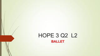 HOPE 3 Q2 L2
BALLET
 