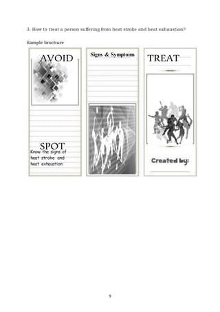 9
3. How to treat a person suffering from heat stroke and heat exhaustion?
Sample brochure
AVOID Signs & Symptoms
TREAT
SPOT
Know the signs of
heat stroke and
heat exhaustion
 