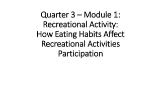 Quarter 3 – Module 1:
Recreational Activity:
How Eating Habits Affect
Recreational Activities
Participation
 