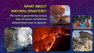 WHAT ABOUT
NATURAL DISASTERS?
The earth is governed by various
laws of nature and God has
allowed those laws to operate.
 