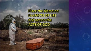 Place the blame on
the FACTS OF LIFE
and not on the
ACTS OF GOD
 
