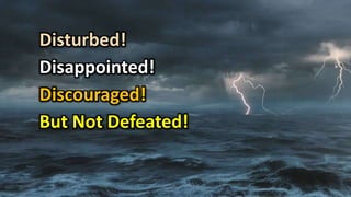 Disturbed!
Disappointed!
Discouraged!
But Not Defeated!
 