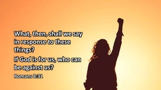 What, then, shall we say
in response to these
things?
If God is for us, who can
be against us?
Romans 8:31
 