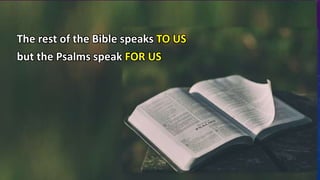 The rest of the Bible speaks TO US
but the Psalms speak FOR US
 