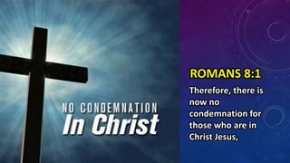 ROMANS 8:1
Therefore, there is
now no
condemnation for
those who are in
Christ Jesus,
 