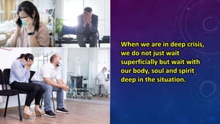 When we are in deep crisis,
we do not just wait
superficially but wait with
our body, soul and spirit
deep in the situation.
 