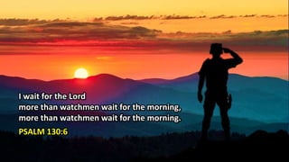 I wait for the Lord
more than watchmen wait for the morning,
more than watchmen wait for the morning.
PSALM 130:6
 