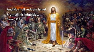And He shall redeem Israel
From all his iniquities.
Psalm 130:8
 