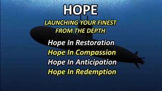 Hope In Restoration
Hope In Compassion
Hope In Anticipation
Hope In Redemption
HOPE
LAUNCHING YOUR FINEST
FROM THE DEPTH
 