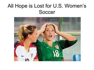 All Hope is Lost for U.S. Women’s Soccer 
