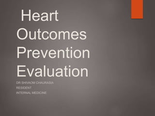 Heart
Outcomes
Prevention
EvaluationDR SHIVAOM CHAURASIA
RESIDENT
INTERNAL MEDICINE
 