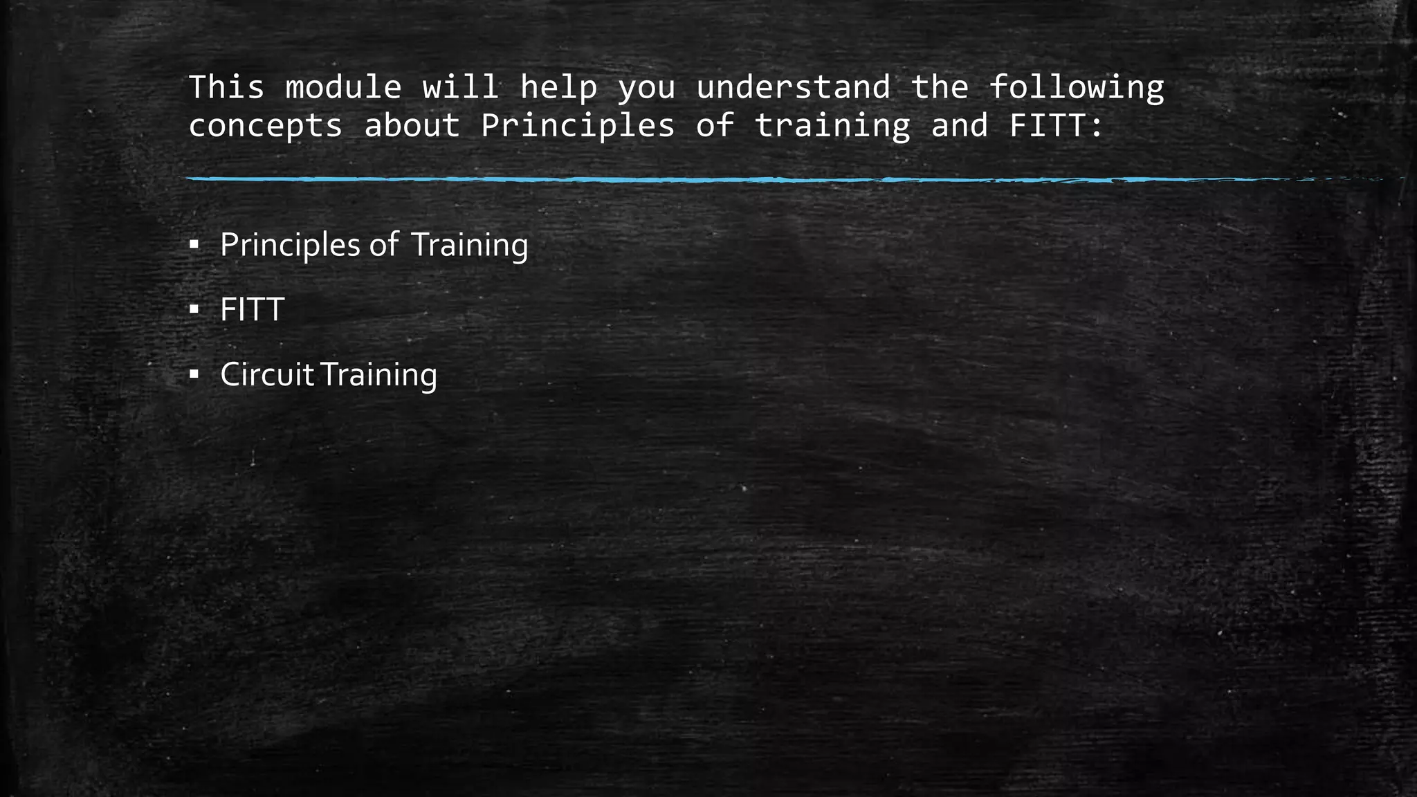 This module will help you understand the following
concepts about Principles of training and FITT:
▪ Principles of Training
▪ FITT
▪ CircuitTraining
 