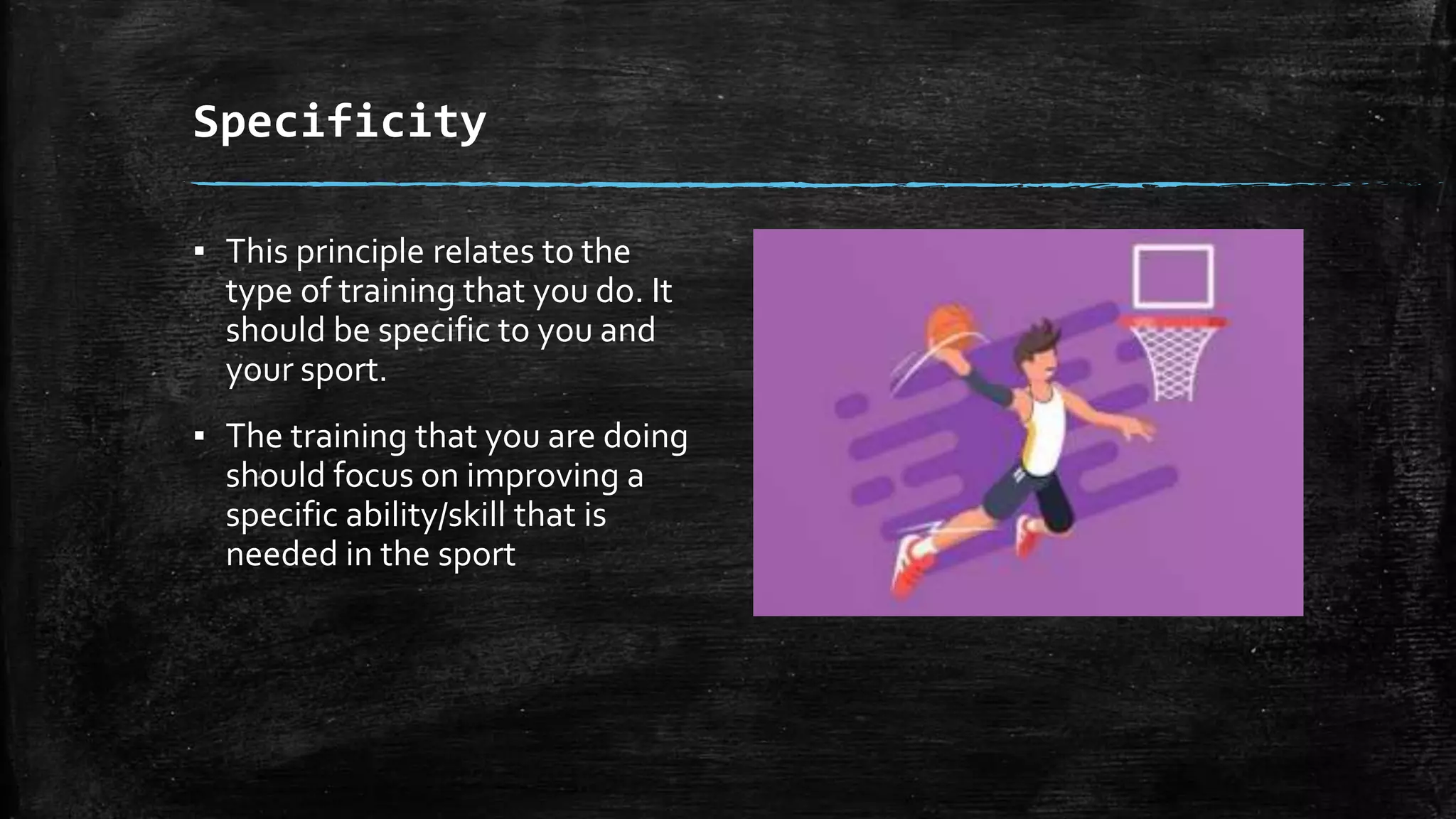 Specificity
▪ This principle relates to the
type of training that you do. It
should be specific to you and
your sport.
▪ The training that you are doing
should focus on improving a
specific ability/skill that is
needed in the sport
 