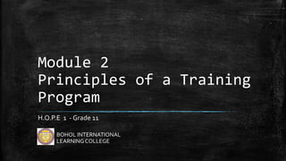 Module 2
Principles of a Training
Program
H.O.P.E 1 - Grade 11
BOHOL INTERNATIONAL
LEARNINGCOLLEGE
 