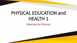 PHYSICAL EDUCATION and
HEALTH 1
(Exercise for Fitness)
 