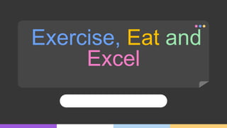 Exercise, Eat and
Excel
 