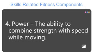 Skills Related Fitness Components
4. Power – The ability to
combine strength with speed
while moving.
 