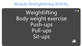 Muscle-Strengthening Activity
Weightlifting
Body weight exercise
Push-ups
Pull-ups
Sit-ups
 