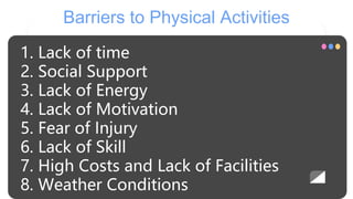 Barriers to Physical Activities
1. Lack of time
2. Social Support
3. Lack of Energy
4. Lack of Motivation
5. Fear of Injur...