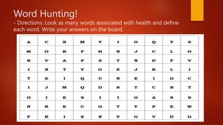 Word Hunting!
- Directions: Look as many words associated with health and define
each word. Write your answers on the board.
 