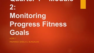 Quarter 1 – Module
2:
Monitoring
Progress Fitness
Goals
HOPE 1
PREPARED: SHEILA G. BUNGALAN
 