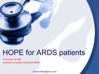 HOPE for ARDS patients
Dr.Hossam Al-Afify
associate consultant intenisvist KAMC
hossamafify23@yahoo.com
 