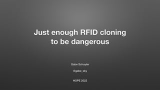 Just enough RFID cloning
to be dangerous
Gabe Schuyler


@gabe_sky


HOPE 2022
 
