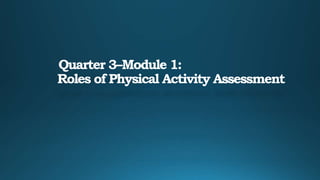 Quarter 3–Module 1:
Roles of Physical Activity Assessment
 