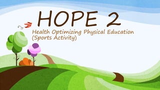 Health Optimizing Physical Education
(Sports Activity)
HOPE 2
 