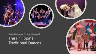 The Philippine
Traditional Dances
Health Optimizing Physical Education 3
 