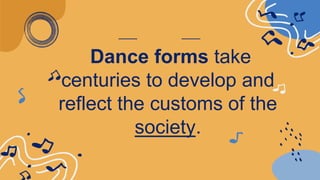 Dance forms take
centuries to develop and
reflect the customs of the
society.
 