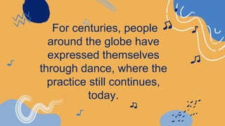 For centuries, people
around the globe have
expressed themselves
through dance, where the
practice still continues,
today.
 