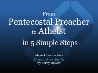 in 5 Simple Steps
Adapted from the book
Hope After Faith
by Jerry Dewitt
From
Pentecostal Preacher
to Atheist
 