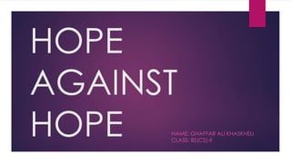 HOPE
AGAINST
HOPE NAME: GHAFFAR ALI KHASKHELI
CLASS: BS(CS)-II
 