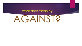 What does mean by
AGAINST?
 