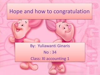 Hope and how to congratulation 
By: Yuliawanti Ginaris 
No : 34 
Class: XI accounting 1 
 