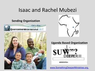 Isaac and Rachel Mubezi
Sending Organization
Uganda Based Organization
*` _;
QvercomersInternational
DEEPER
ministries
www.SomethingDeeperMinistries.org
 