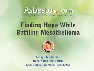 Finding Hope While
Battling Mesothelioma
Today’s Moderator:
Dana Nolan, MS LMHC
Licensed Mental Health Counselor
 