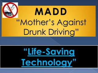 MADD “Mother’s Against Drunk Driving”                  “Life-Saving    Technology” 