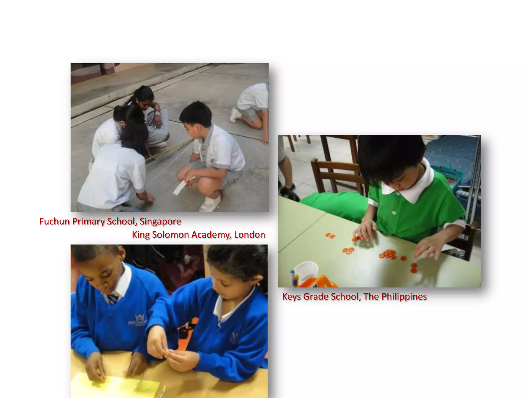 Fuchun Primary School, Singapore
                    King Solomon Academy, London




                                                   Keys Grade School, The Philippines
 