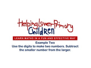 L E A R N M AT H S I N A F U N A N D E F F E C T I V E W AY

                 Example Two
Use the digits to make two numbers. Subtract
     the smaller number from the larger.
 